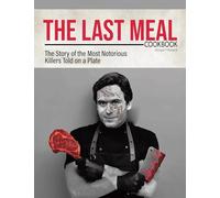 The Last Meal Cookbook: The Story of the Most Notorious Killers Told on a Plate