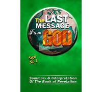 The Last Message From God (Summary And Interpretation Of The Book Of Revelation)