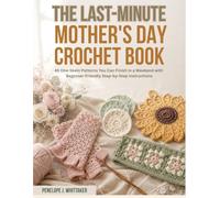 The Last-Minute Mother's Day Crochet Book: 45 One-Skein Patterns You Can Finish in a Weekend with Beginner-Friendly Step-by- Step Instructions