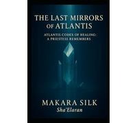 The Last Mirrors of Atlantis - Atlantis Codex Healing : A Priestess Remembers
