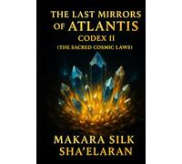 The Last Mirrors of Atlantis - Codex II: The Sacred Cosmic Laws (The Last Mirrors of Atlantis - Codex Series)