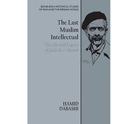 The Last Muslim Intellectual: The Life and Legacy of Jalal Al-e Ahmad (Edinburgh Historical Studies of Iran and the Persian World)