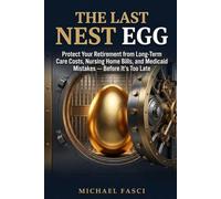 The Last Nest Egg: Protect Your Retirement from Long-Term Care Costs, Nursing Home Bills, and Medicaid Mistakes - Before It's Too Late