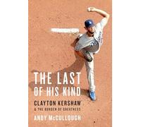 The Last of His Kind: Clayton Kershaw and the Burden of Greatness