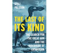 The Last of Its Kind : The Search for the Great Auk and the Discovery of Extinction