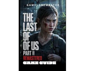 THE LAST OF US PART II REMASTERED GAME GUIDE: Expert Tactics, strategies for Every Encounter and Skill walkthrough (GAMELOREMASTER PLAYTHROUGH PATHS)