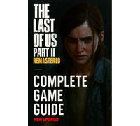 The Last of Us Part II Remastered: The Most Complete and Updated Guide: Step-by-step walkthroughs, Combat strategies, All collectibles locations, Tips to unlock all trophies, Character and much more