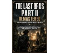 The Last of Us Part II Remastered Unofficial Complete Guide Updated for 2026: Complete Walkthrough, Combat, Stealth, Weapons, Upgrades, Collectibles, Safe Codes, No Return, and Full Completion