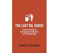 The Last Oil Shock: A Survival Guide to the Imminent Extinction of Petroleum Man