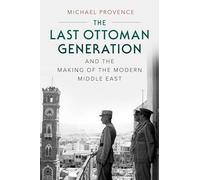 The Last Ottoman Generation and the Making of the Modern Middle East