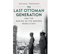 The Last Ottoman Generation and the Making of the Modern Middle East