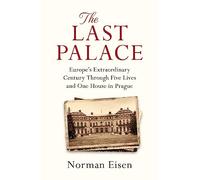 The Last Palace: Europe's Extraordinary Century Through Five Lives and One House in Prague