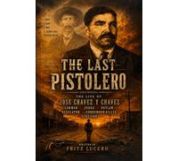 The Last Pistolero: The Life Of Jose Chavez Y Chavez