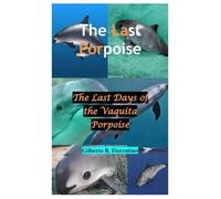 The Last Porpoise: The Last Days of the Vaquita Porpoise