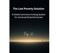 The Last Poverty Solution: A Global Commons Funding System for Universal Essential Access. (21st Century Policy Redesign)