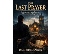 THE LAST PRAYER: Some prayers open Heaven. This one opened a Grave. (Dr. Mishael Carson Books)