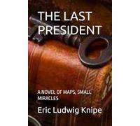 THE LAST PRESIDENT: A NOVEL OF MAPS, SMALL MIRACLES
