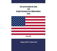 The Last President Or 1900, And Strange Adventures Of A Million Dollars. (2X1): Large Print.