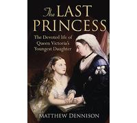 The Last Princess: The Devoted Life of Queen Victoria's youngest daughter