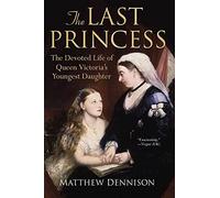 The Last Princess: The Devoted Life of Queen Victoria's Youngest Daughter