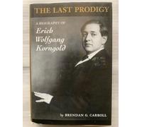 The Last Prodigy: A Biography of Erich Wolfgang Korngold