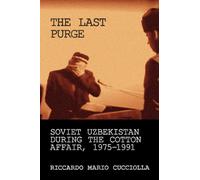 The Last Purge : Soviet Uzbekistan During the Cotton Affair, 1975-1991