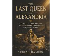 The Last Queen in Alexandria: Cleopatra, Rome, and the Disputed Death That Ended Ptolemaic Egypt