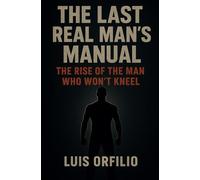 The Last Real Man’s Manual: Strength, Fire, and the Rebirth of Masculinity