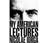 The Last Renaissance Man: Nicolae Iorga's American Lectures on Europe's Forgotten Frontier