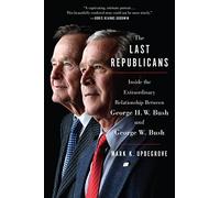 The Last Republicans: Inside the Extraordinary Relationship Between George H.W. Bush and George W. Bush