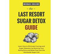 The Last Resort Sugar Detox Guide: Learn How Quickly and Easily Detox from Sugar and Stop Cravings Completely