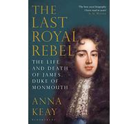 The Last Royal Rebel: The Life and Death of James, Duke of Monmouth