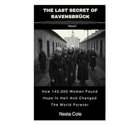 The Last Secret Of Ravensbrück: How 140,000 Women Found Hope In Hell And Changed The World Forever