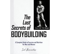 The Last Secrets of Bodybuilding: A Complete Guide to Exercise and Nutrition for Men and Women