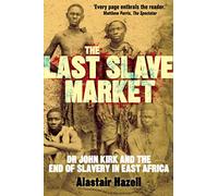 The Last Slave Market: Dr John Kirk and the Struggle to End the East African Slave Trade