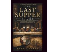 THE LAST SUPPER FILES AN INVESTIGATIVE ART STORY: Leonardo da Vinci, Hidden Symbolism, Betrayal, Psychological Genius, and the Masterpiece That Refused to Die (work of art painting)
