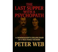The Last Supper with a Psychopath: A Criminologist’s Chilling Diary of a Real Family Murder (Crime, Paranormal, Psychological Thriller)