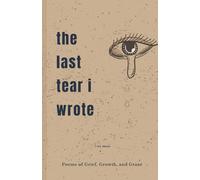 The Last Tear I Wrote: Poems of Grief, Growth, and Grace