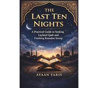 The Last Ten Nights: A Practical Guide to Seeking Laylatul Qadr and Finishing Ramadan Strong