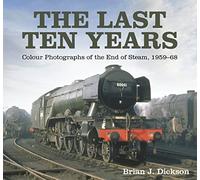The Last Ten Years : Colour Photographs of the End of Steam, 1959-68