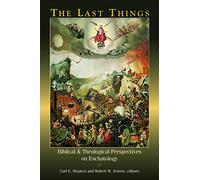The Last Things: Biblical and Theological Perspectives on Eschatology