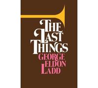 The Last Things: Written by George Eldon Ladd, 1988 Edition, Publisher: Wm. B. Eerdmans Publishing Company [Paperback]