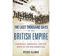 The Last Thousand Days of the British Empire: Churchill, Roosevelt, and the Birth of the Pax Americana