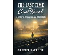 The Last Time the Crowd Roared: A Memoir of Memory, Loss, and What Remains