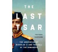 The Last Tsar : The Abdication of Nicholas II and the Fall of the Romanovs