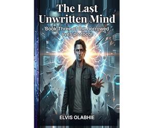 The Last Unwritten Mind: Book Three of the borrowed lives protocol: 3 (Book Three of The Borrowed Lives Protocol A Dystopian Sci-Fi Thriller)