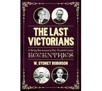 The Last Victorians: A Daring Reassessment of Four Twentieth Century Eccentrics