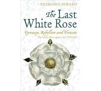 The Last White Rose: The Secret Wars of the Tudors: Dynasty, Rebellion and Treason - The Secret Wars Against the Tudors