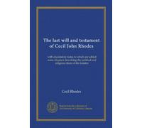 The last will and testament of Cecil John Rhodes: with elucidatory notes to which are added some chapters describing the political and religious ideas of the testator
