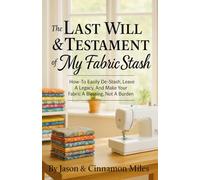 The Last Will & Testament of My Fabric Stash: How-To Easily De-Stash, Leave A Legacy, And Make Your Fabric A Blessing, Not A Burden